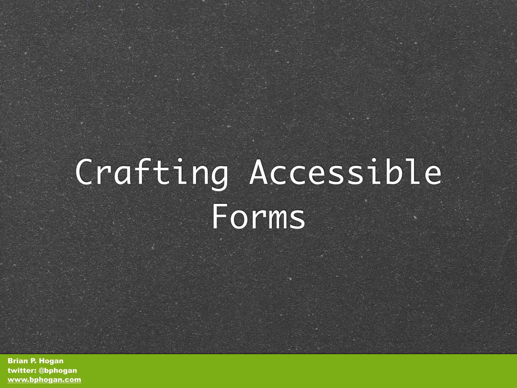 Crafting Accessible
                      Forms



Brian P. Hogan
twitter: @bphogan
www.bphogan.com
 