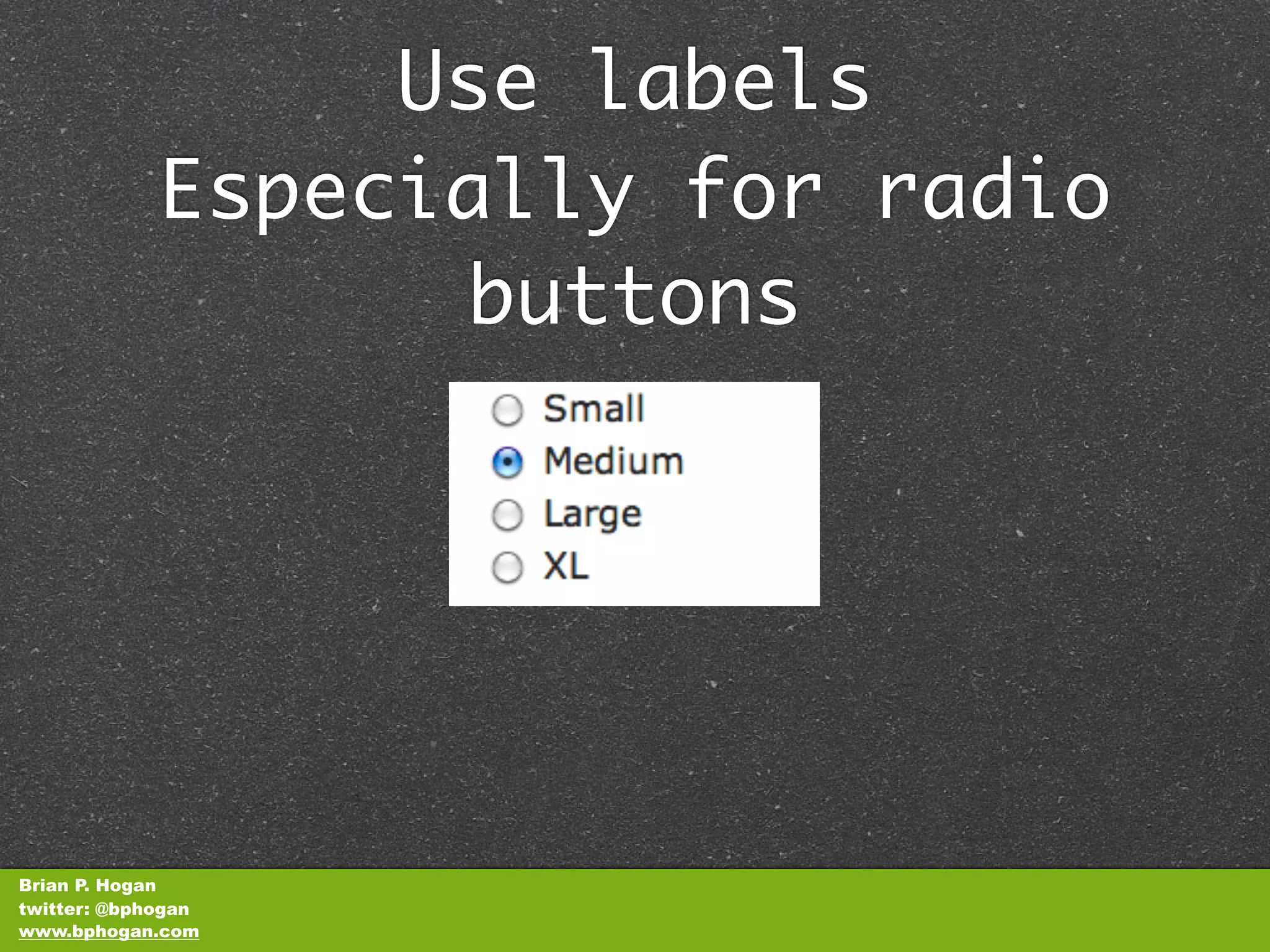 Use labels
             Especially for radio
                   buttons




Brian P. Hogan
twitter: @bphogan
www.bphogan.com
 