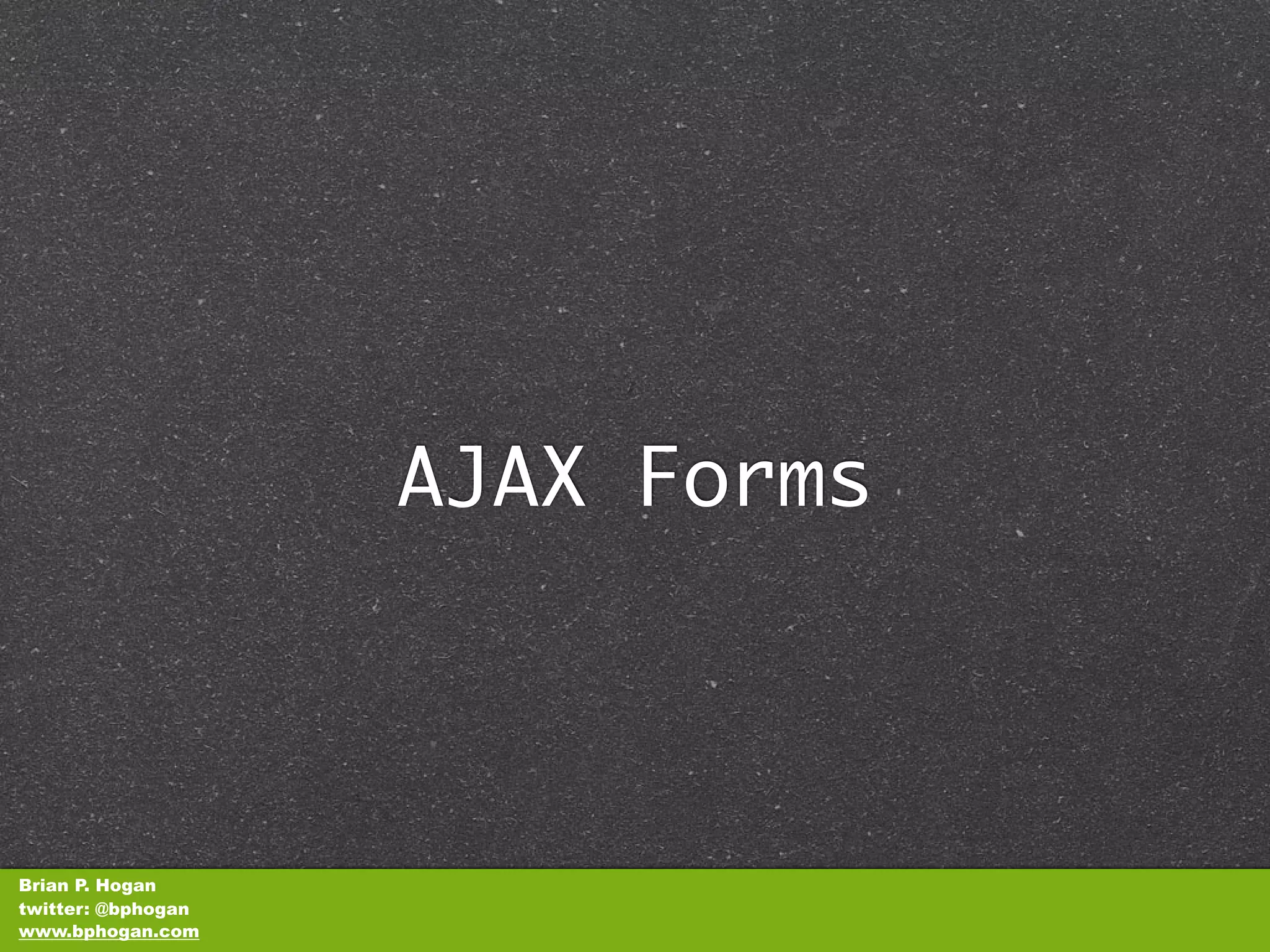 AJAX Forms



Brian P. Hogan
twitter: @bphogan
www.bphogan.com
 