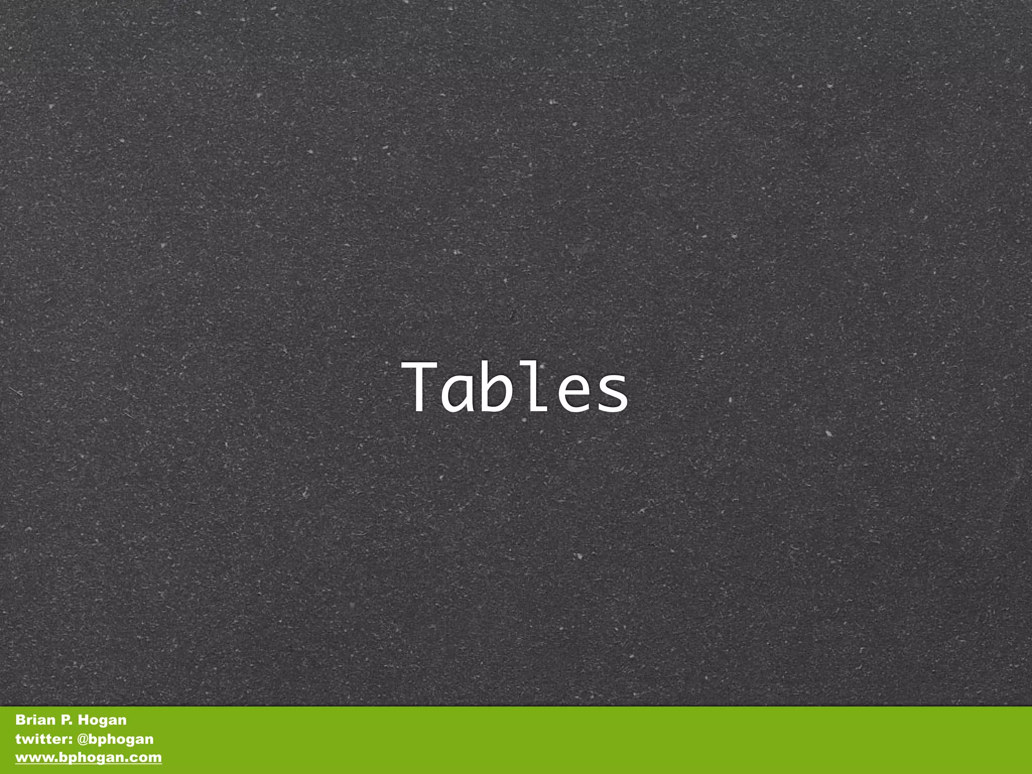 Tables



Brian P. Hogan
twitter: @bphogan
www.bphogan.com
 