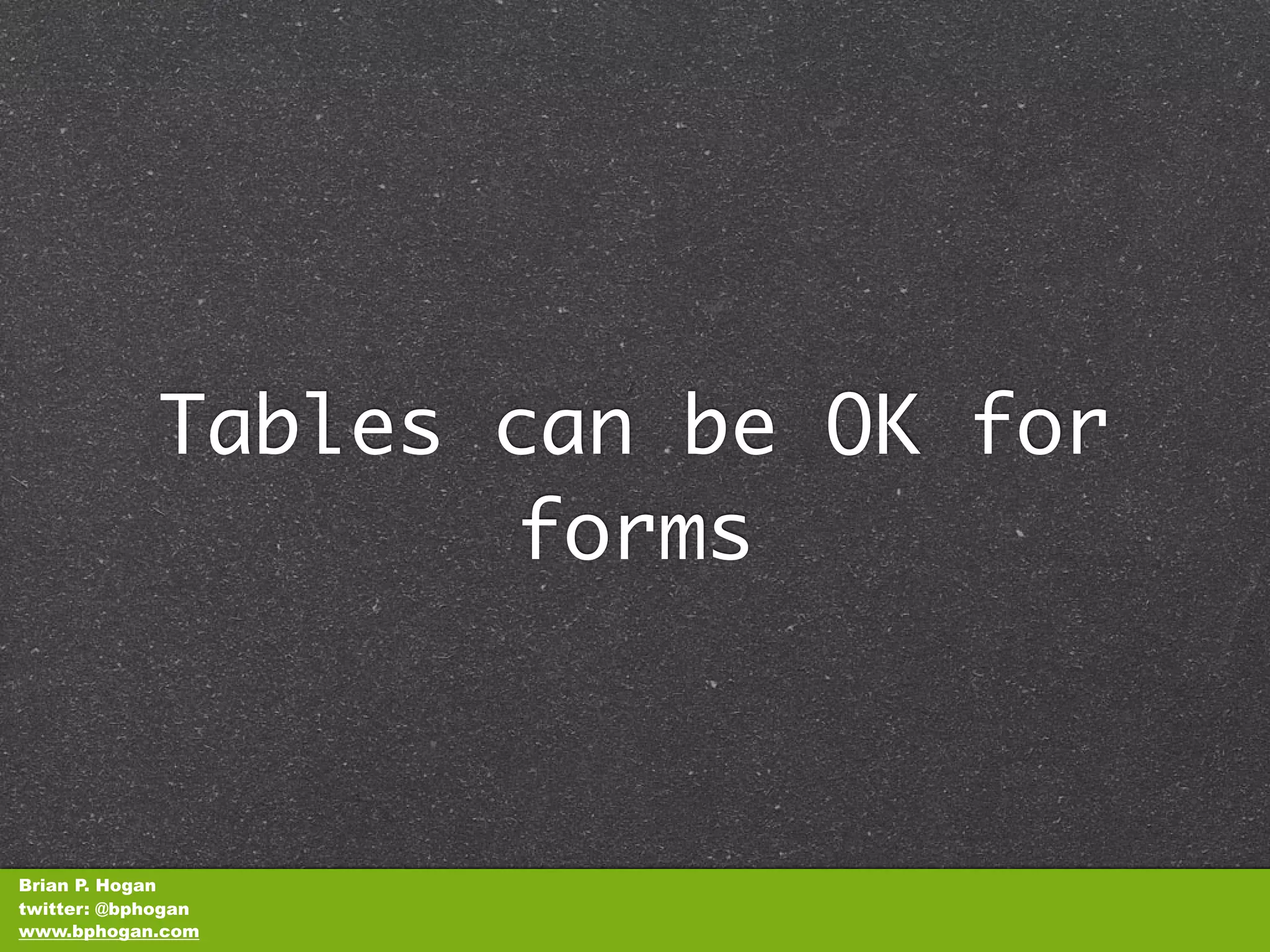 Tables can be OK for
                    forms



Brian P. Hogan
twitter: @bphogan
www.bphogan.com
 