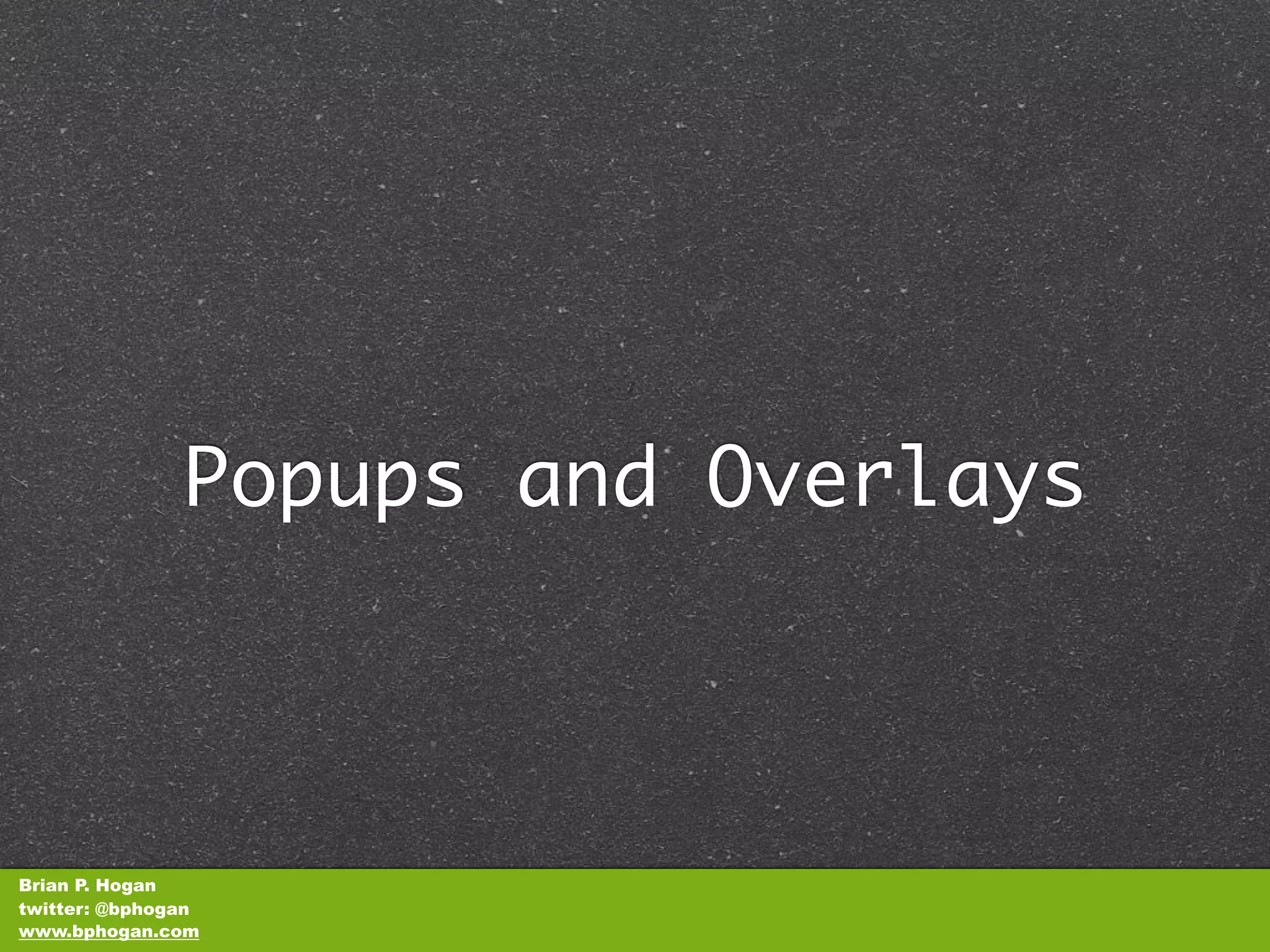 Popups and Overlays



Brian P. Hogan
twitter: @bphogan
www.bphogan.com
 