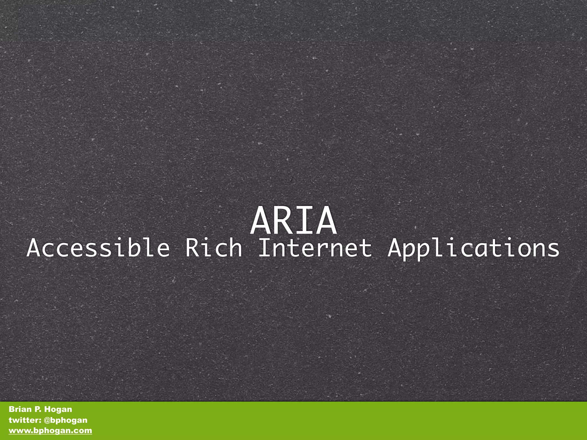 ARIA
   Accessible Rich Internet Applications




Brian P. Hogan
twitter: @bphogan
www.bphogan.com
 