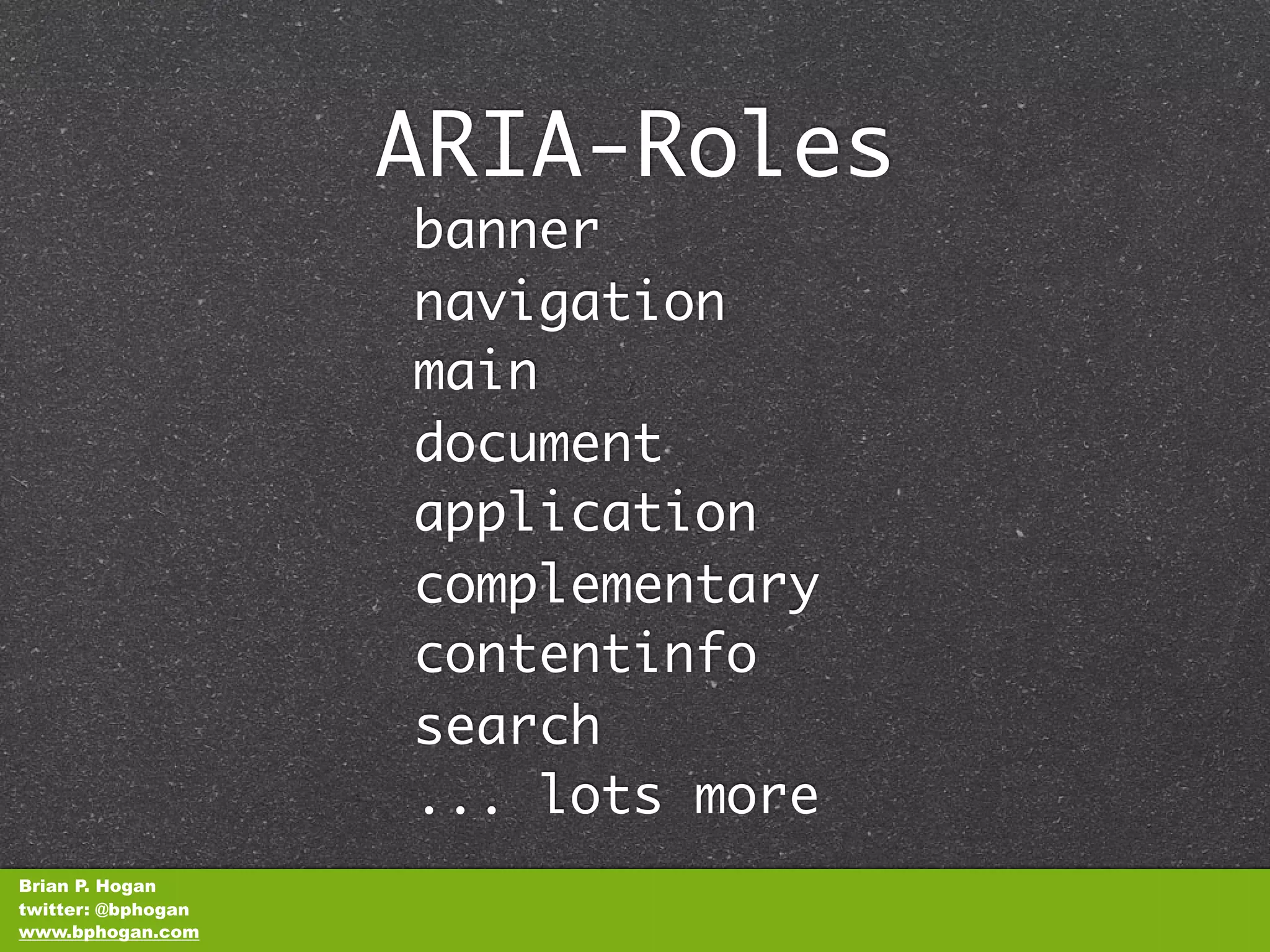 ARIA-Roles
                    banner
                    navigation
                    main
                    document
                    application
                    complementary
                    contentinfo
                    search
                    ... lots more
Brian P. Hogan
twitter: @bphogan
www.bphogan.com
 