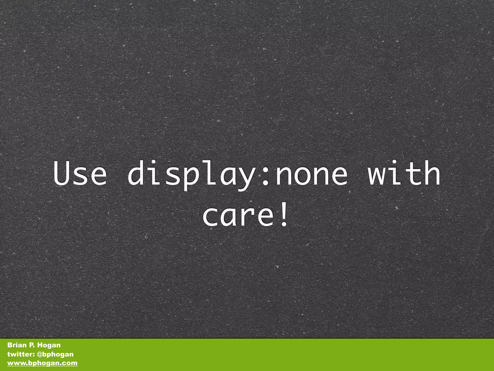 Use display:none with
                  care!


Brian P. Hogan
twitter: @bphogan
www.bphogan.com
 