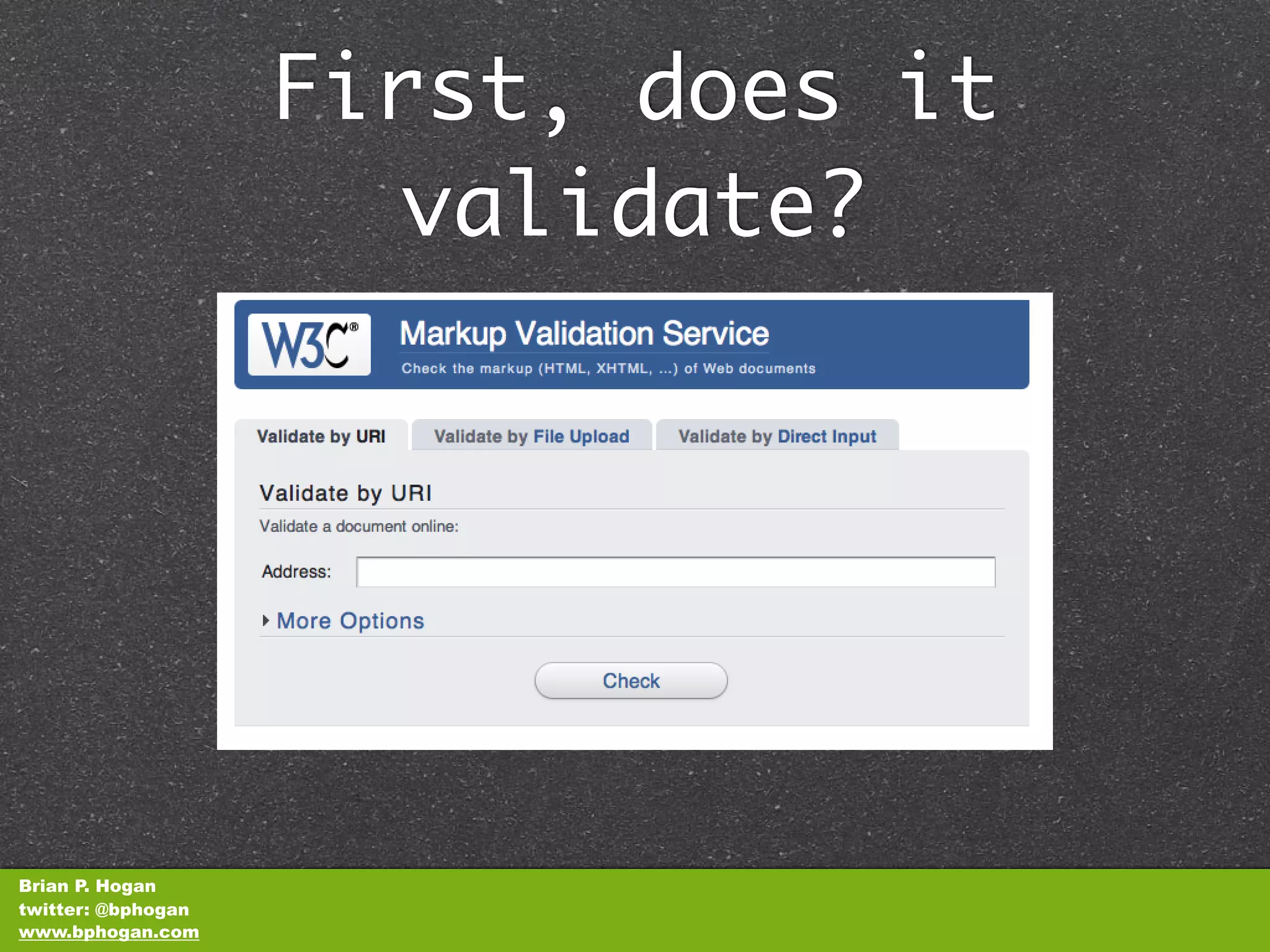 First, does it
                      validate?




Brian P. Hogan
twitter: @bphogan
www.bphogan.com
 