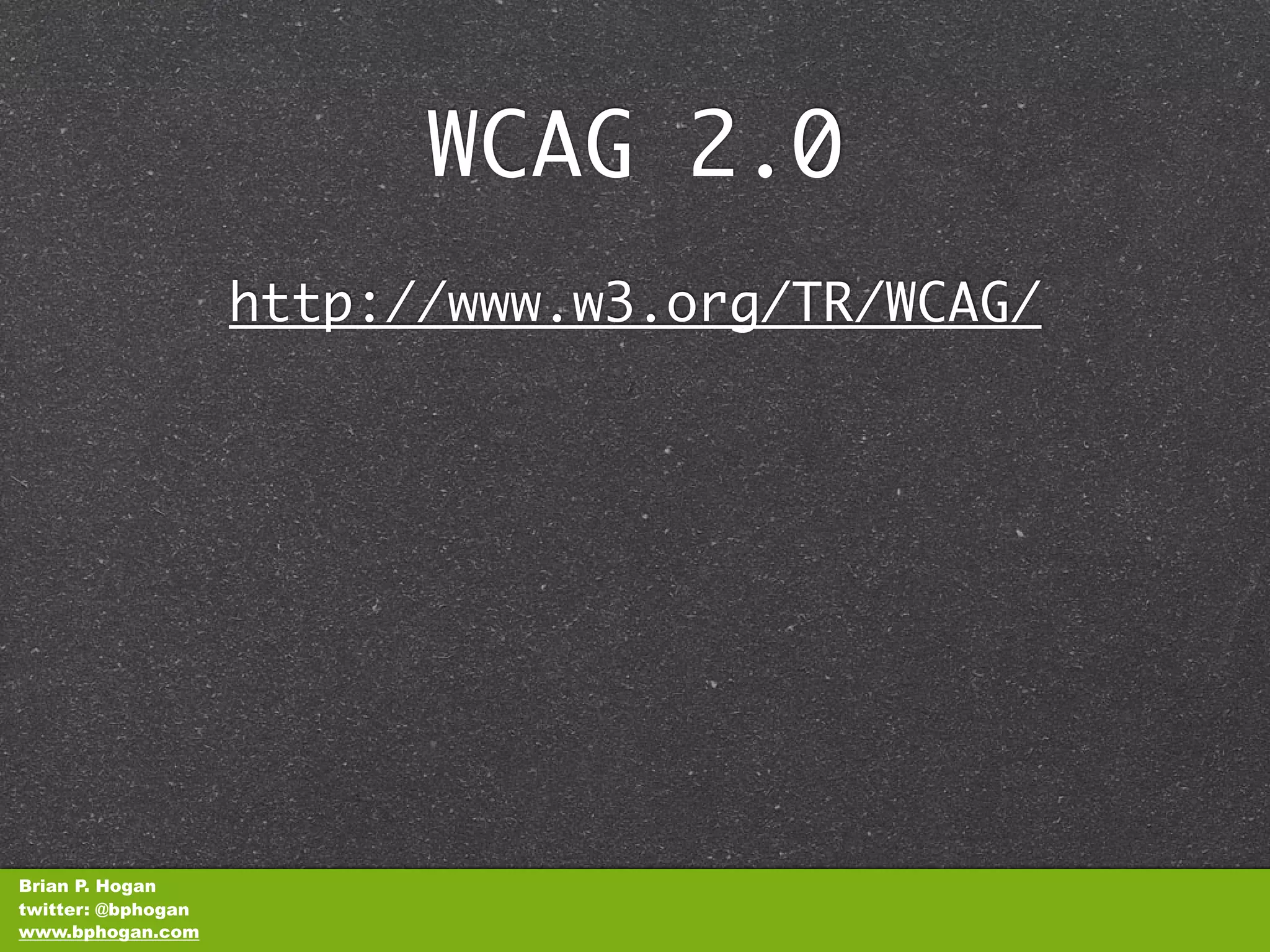 WCAG 2.0
                    http://www.w3.org/TR/WCAG/




Brian P. Hogan
twitter: @bphogan
www.bphogan.com
 