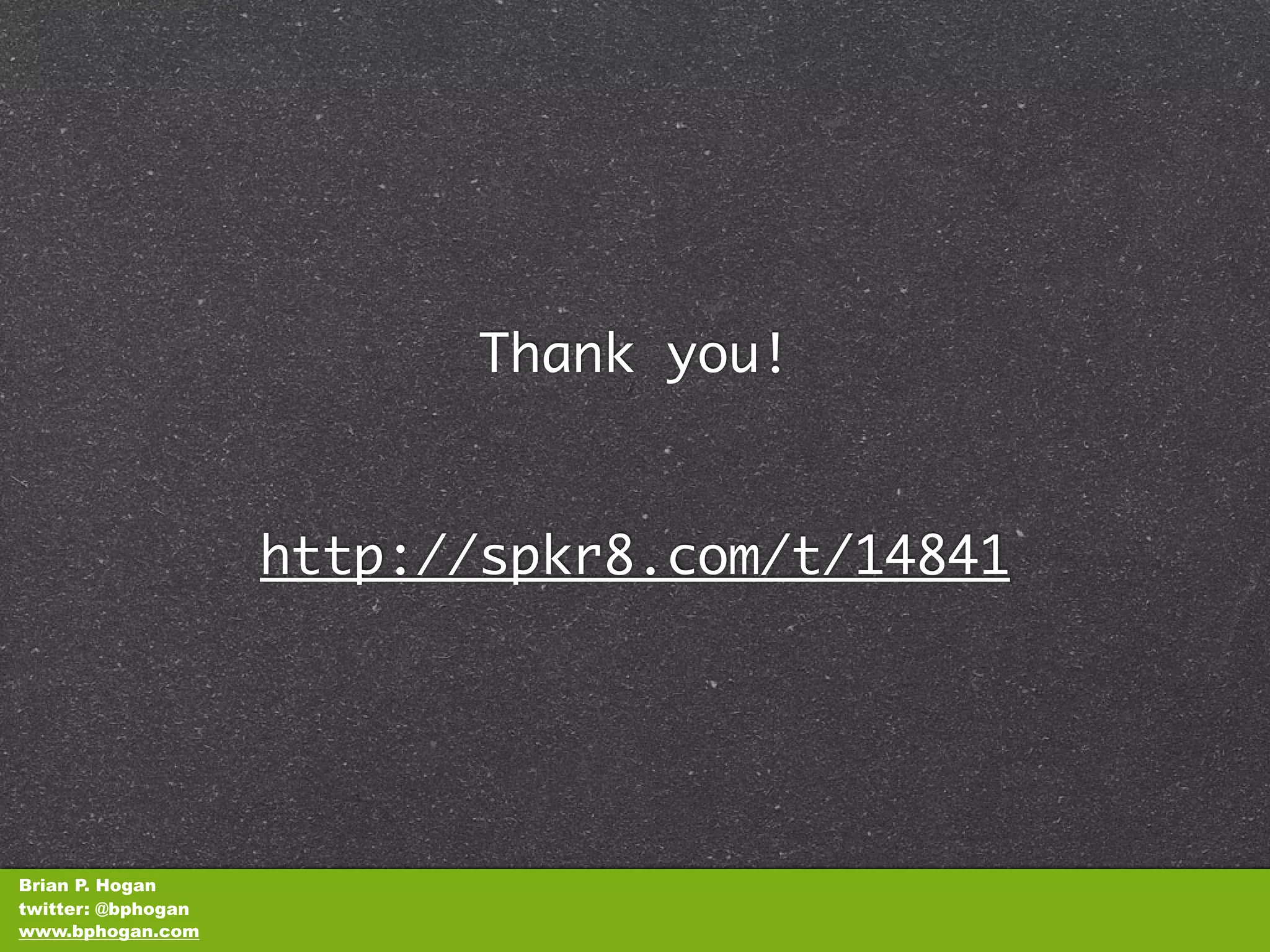 Thank you!


                    http://spkr8.com/t/14841




Brian P. Hogan
twitter: @bphogan
www.bphogan.com
 
