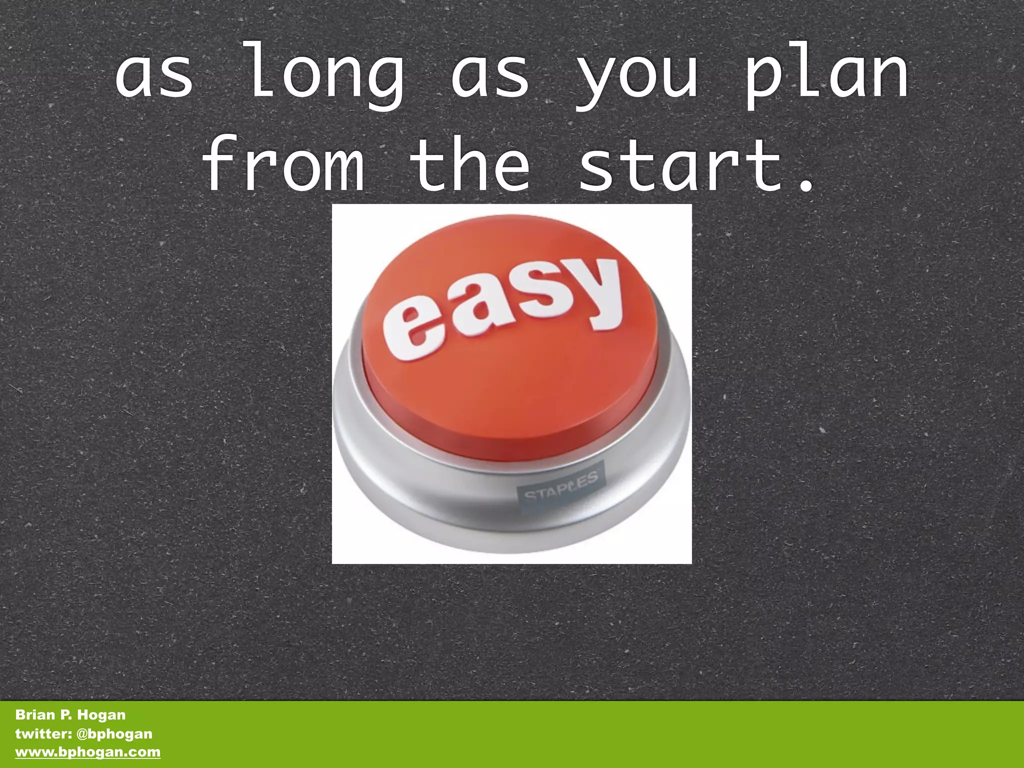as long as you plan
             from the start.




Brian P. Hogan
twitter: @bphogan
www.bphogan.com
 