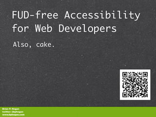 FUD-free Accessibility
       for Web Developers
        Also, cake.




Brian P. Hogan
twitter: @bphogan
www.bphogan.com       
 