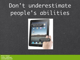 Don't underestimate
           people's abilities




Brian P. Hogan
twitter: @bphogan
www.bphogan.com
 