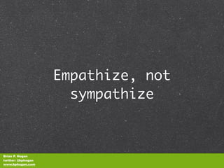 Empathize, not
                      sympathize



Brian P. Hogan
twitter: @bphogan
www.bphogan.com
 
