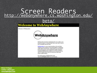 Screen Readers
   http://webanywhere.cs.washington.edu/
                    beta/




Brian P. Hogan
twitter: @bphogan
www.bphogan.com
 