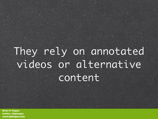 They rely on annotated
         videos or alternative
                content


Brian P. Hogan
twitter: @bphogan
www.bphogan.com
 