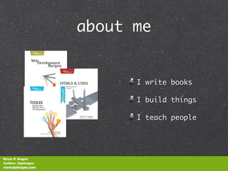 about me


                          I write books

                          I build things

                          I teach people




Brian P. Hogan
twitter: @bphogan
www.bphogan.com
 