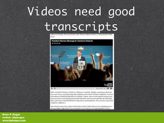 Videos need good
                      transcripts




Brian P. Hogan
twitter: @bphogan
www.bphogan.com
 