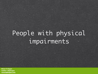 People with physical
                 impairments



Brian P. Hogan
twitter: @bphogan
www.bphogan.com
 