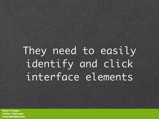 They need to easily
               identify and click
               interface elements


Brian P. Hogan
twitter: @bphogan
www.bphogan.com
 