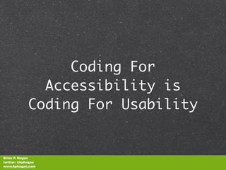 Coding For
               Accessibility is
             Coding For Usability


Brian P. Hogan
twitter: @bphogan
www.bphogan.com
 