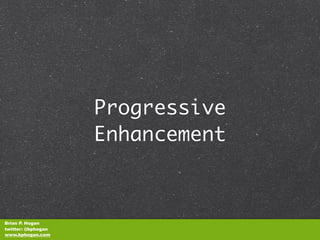 Progressive
                    Enhancement



Brian P. Hogan
twitter: @bphogan
www.bphogan.com
 