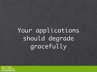 Your applications
                     should degrade
                        gracefully


Brian P. Hogan
twitter: @bphogan
www.bphogan.com
 