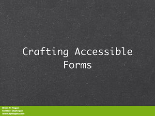 Crafting Accessible
                      Forms



Brian P. Hogan
twitter: @bphogan
www.bphogan.com
 