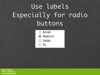 Use labels
             Especially for radio
                   buttons




Brian P. Hogan
twitter: @bphogan
www.bphogan.com
 