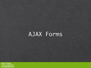 AJAX Forms



Brian P. Hogan
twitter: @bphogan
www.bphogan.com
 