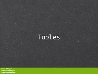 Tables



Brian P. Hogan
twitter: @bphogan
www.bphogan.com
 