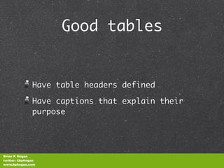 Good tables


               Have table headers defined

               Have captions that explain their
               purpose




Brian P. Hogan
twitter: @bphogan
www.bphogan.com
 