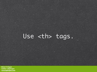 Use <th> tags.



Brian P. Hogan
twitter: @bphogan
www.bphogan.com
 