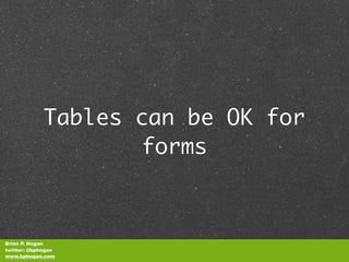 Tables can be OK for
                    forms



Brian P. Hogan
twitter: @bphogan
www.bphogan.com
 