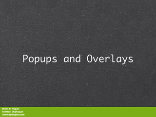 Popups and Overlays



Brian P. Hogan
twitter: @bphogan
www.bphogan.com
 