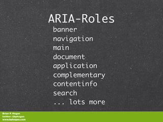 ARIA-Roles
                    banner
                    navigation
                    main
                    document
                    application
                    complementary
                    contentinfo
                    search
                    ... lots more
Brian P. Hogan
twitter: @bphogan
www.bphogan.com
 