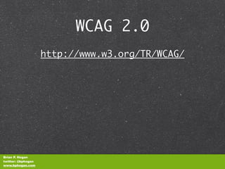 WCAG 2.0
                    http://www.w3.org/TR/WCAG/




Brian P. Hogan
twitter: @bphogan
www.bphogan.com
 