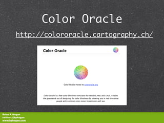 Color Oracle
         http://colororacle.cartography.ch/




Brian P. Hogan
twitter: @bphogan
www.bphogan.com
 