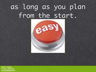 as long as you plan
             from the start.




Brian P. Hogan
twitter: @bphogan
www.bphogan.com
 