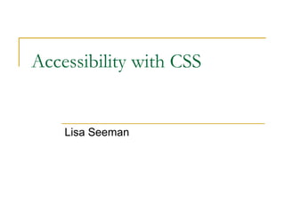 Accessibility with CSS


    Lisa Seeman
 