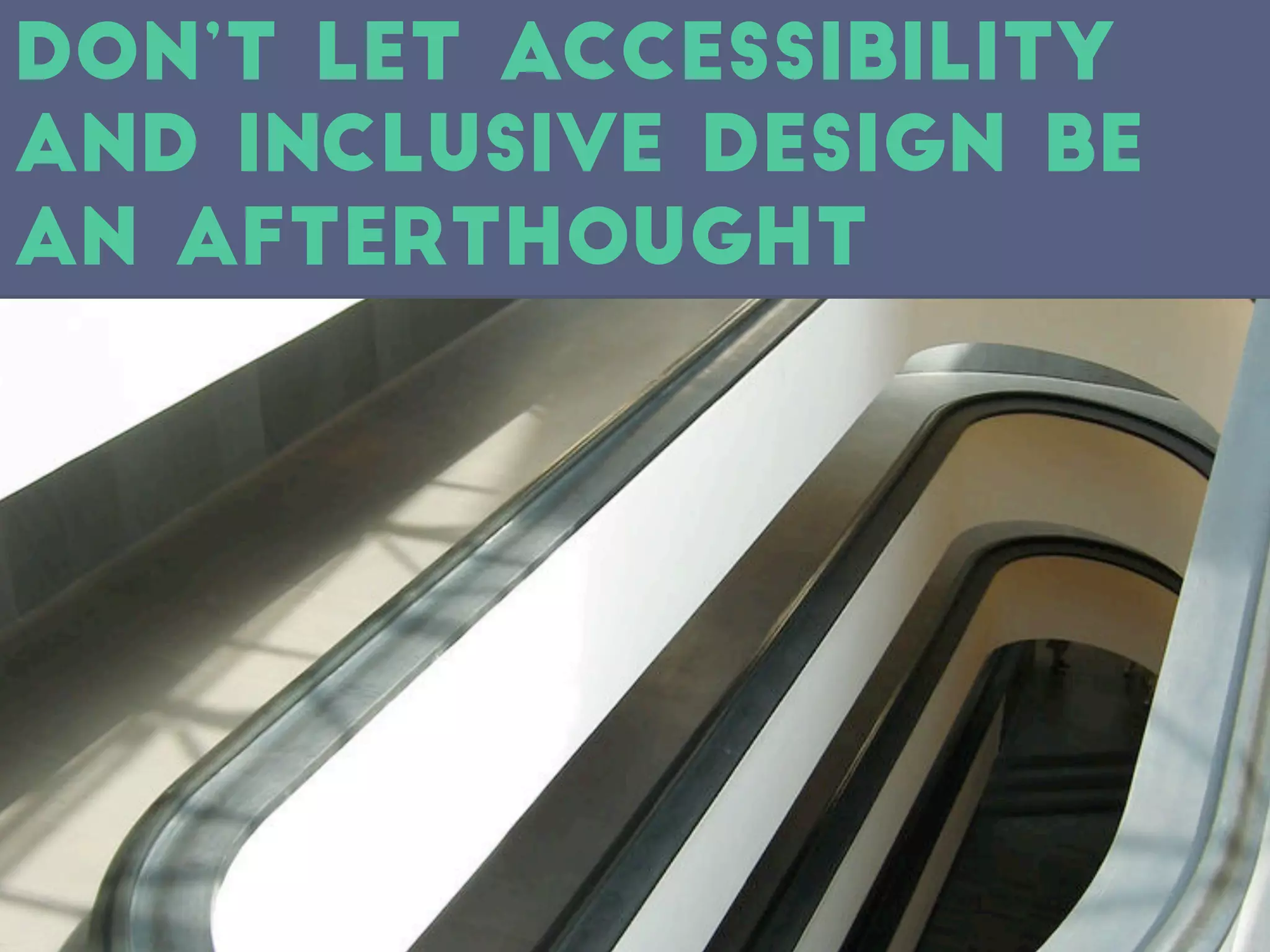 Don’t Let accessibility
and Inclusive Design be
an afterthought
 