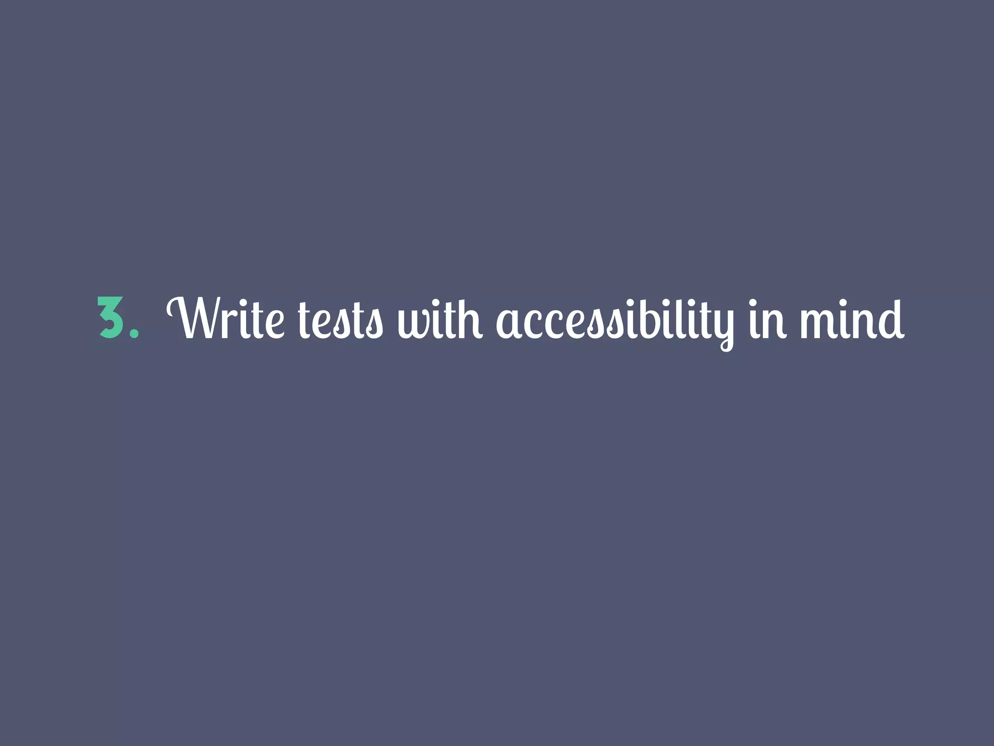3. Write tests with accessibility in mind
 