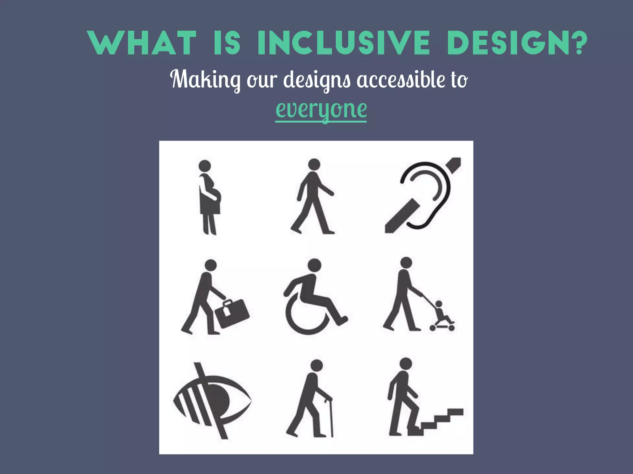 What Is Inclusive Design?
Making our designs accessible to
everyone	
  
 