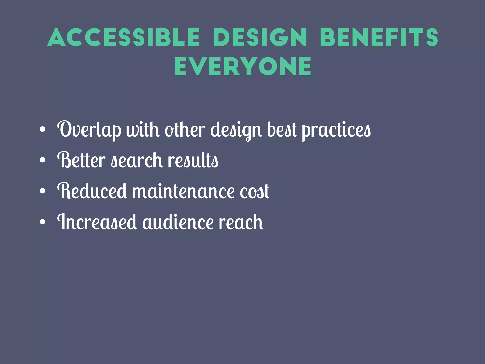 Accessible Design Benefits
everyone
•  Overlap with other design best practices
•  Better search results
•  Reduced maintenance cost
•  Increased audience reach
 