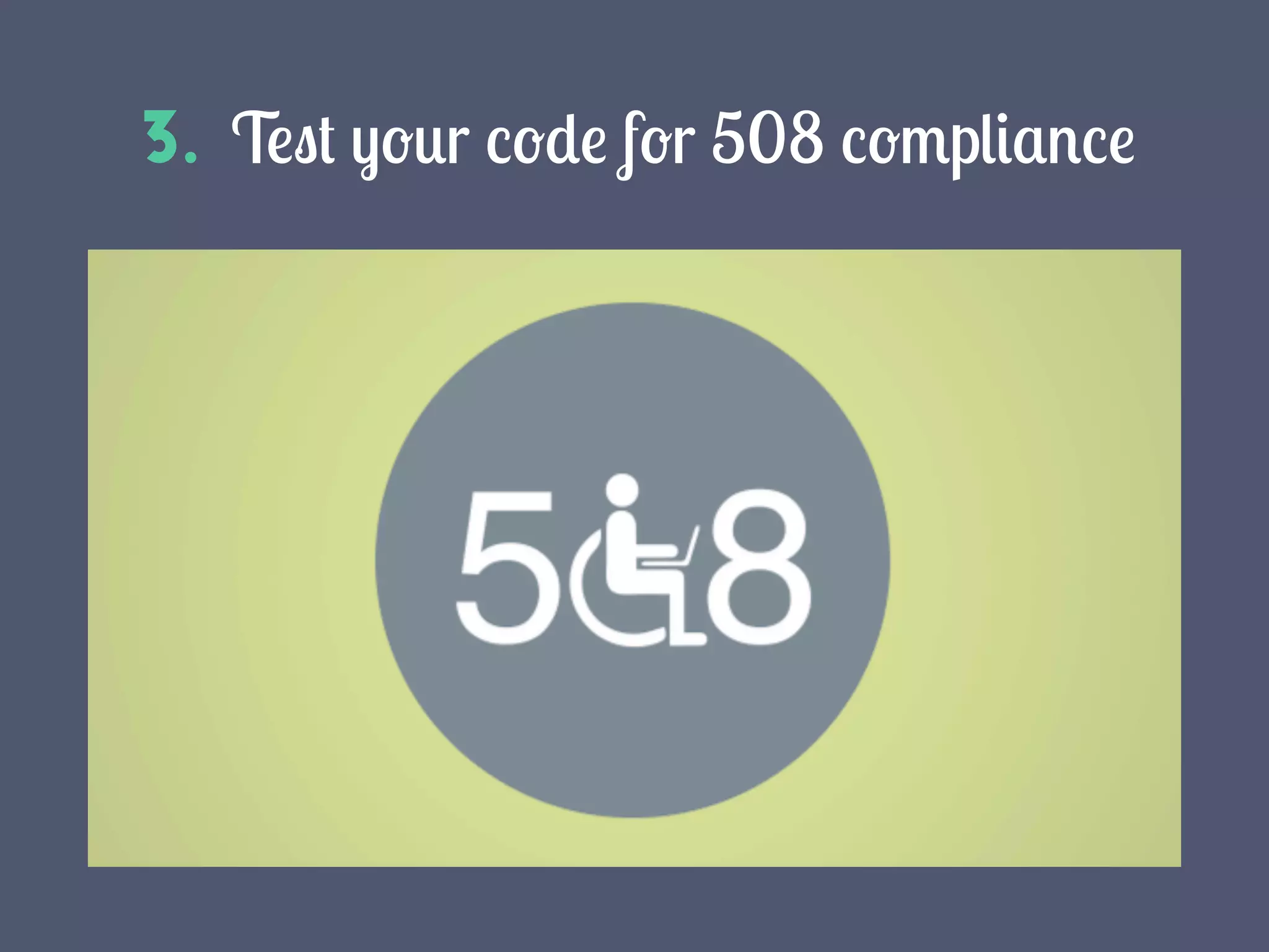 3. Test your code for 508 compliance
 