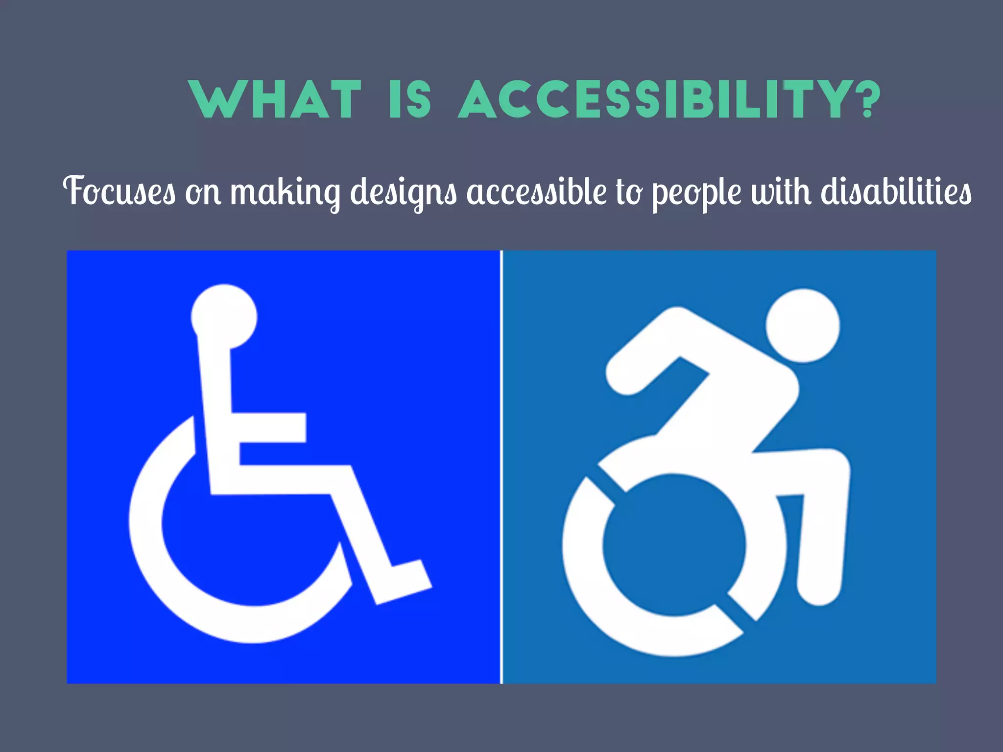 What Is Accessibility?
Focuses on making designs accessible to people with disabilities
 