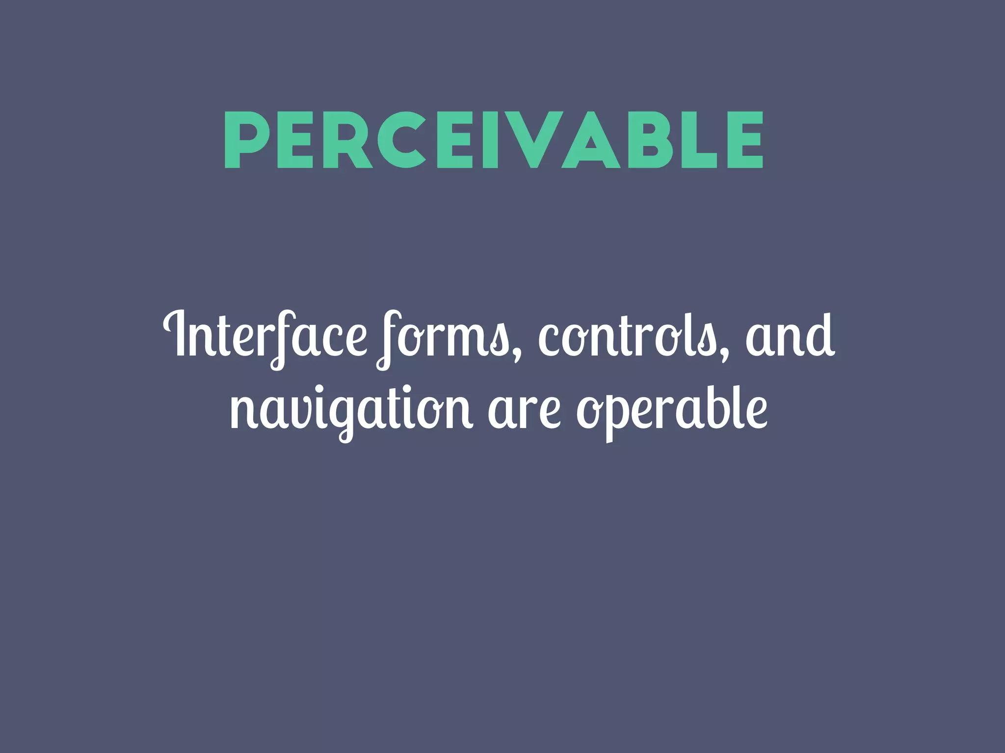 Perceivable
Interface forms, controls, and
navigation are operable
 