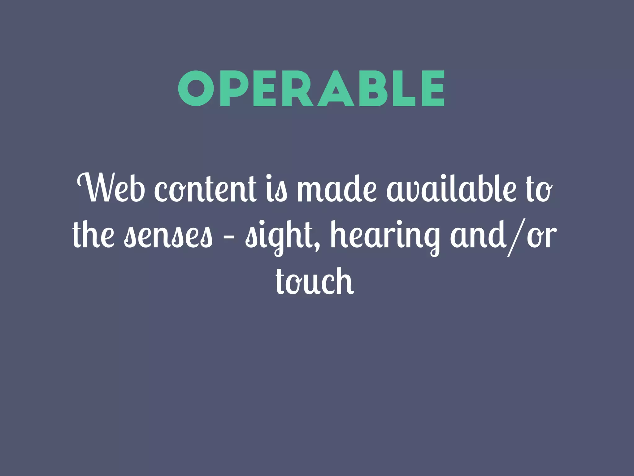 Operable
Web content is made available to
the senses – sight, hearing and/or
touch
 