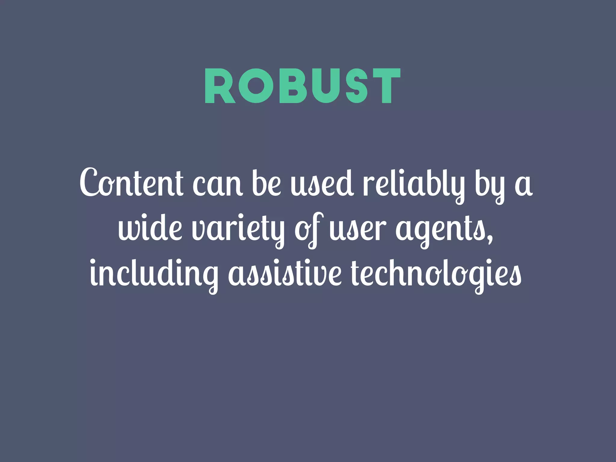 Robust
Content can be used reliably by a
wide variety of user agents,
including assistive technologies
 