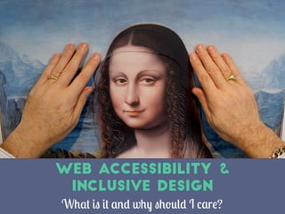 What is it and why should I care?
Web Accessibility &
Inclusive Design
 