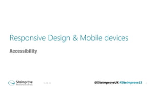 Responsive Design & Mobile devices
Accessibility

31-10-13

@SiteimproveUK #Siteimprove13

1

 