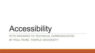 Accessibility
WITH REGARDS TO TECHNICAL COMMUNICATION

BY PAUL PAIRE, TEMPLE UNIVERSITY

 